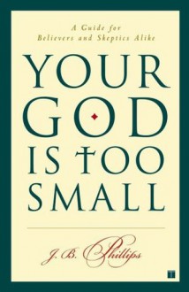 Your God Is Too Small: A Guide for Believers and Skeptics Alike - J.B. Phillips