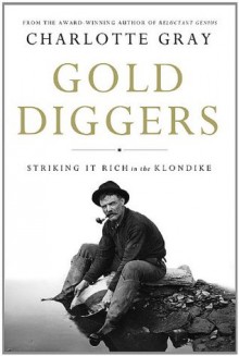 Gold Diggers: Striking It Rich in the Klondike - Charlotte Gray