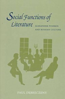 Social Functions of Literature: Alexander Pushkin and Russian Culture - Paul Debreczeny