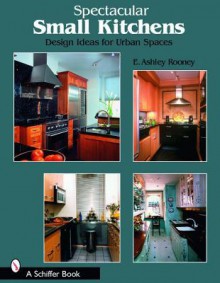 Spectacular Small Kitchens: Design Ideas for Urban Spaces - E. Ashley Rooney