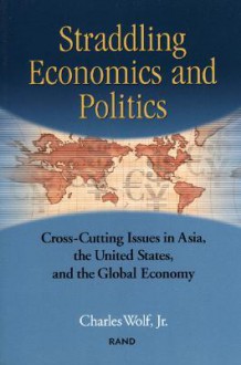 Straddling Economics & Politics: Issues in Asia, the United States and the Global Economy - Charles Wolf Jr.