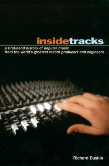 Insidetracks: A First-Hand History of Popular Music from the World's Greatest Record Producers and Engineers - Richard Buskin