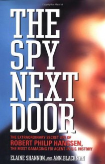 The Spy Next Door: The Extraordinary Secret Life of Robert Philip Hanssen, the Most Damaging FBI Agent in U.S. History - Elaine Shannon, Ann Blackman