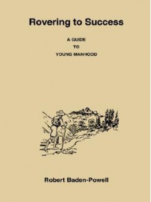 Rovering to Success a Guide to Young Manhood - Robert Baden-Powell