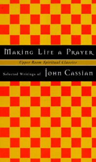 Making Life a Prayer: Selected Writings - John Cassian, Timothy K. Jones, Keith Beasley-Topliffe