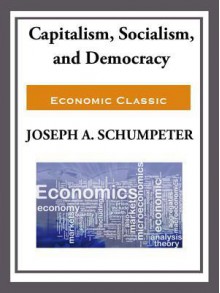 Capitalism, Socialism, and Democracy - Joseph A. Schumpeter