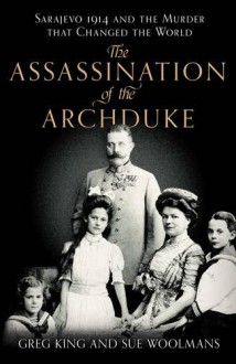 The Assassination of the Archduke: Sarajevo 1914 and the Murder That Changed the World - 