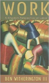 Work: A Kingdom Perspective on Labor - Ben Witherington III