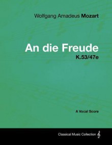 Wolfgang Amadeus Mozart - An Die Freude - K.53/47e - A Vocal Score - Wolfgang Amadeus Mozart