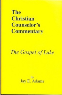 The Gospel Of Luke (Christian Counselor's Commentary) - Jay E. Adams