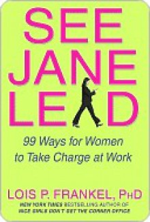 See Jane Lead: 99 Ways for Women to Take Charge at Work - Lois P. Frankel