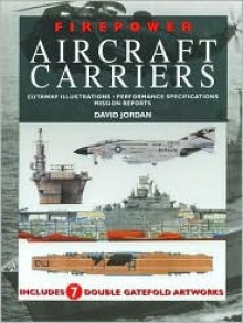 Firepower Aircraft Carriers: Cutaway Illustrations, Performance Specifications, Mission Reports - David Jordan