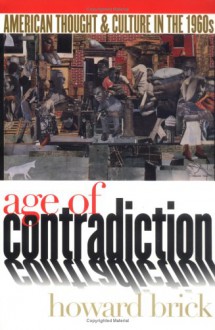 Age of Contradiction: American Thought & Culture in the 1960s - Howard Brick