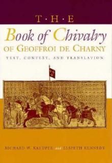 The Book of Chivalry of Geoffroi de Charny: Text, Context, and Translation (The Middle Ages Series) - Richard W. Kaeuper