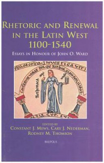 Rhetoric and Renewal in the Latin West 1100-1540: Essays in Honour of John O. Ward - Constant J. Mews, Rodney M. Thomson, Cary J. Nederman