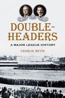 Doubleheaders: A Major League History - Charlie Bevis