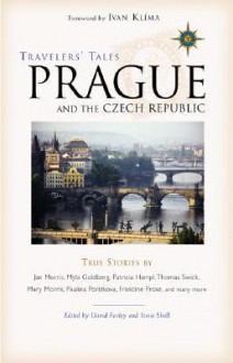 Travelers' Tales Prague and the Czech Republic: True Stories - David Farley, Jessie Sholl, Jan Morris, Myla Goldberg, Patricia Hampl, Thomas Swick, Mary Morris, Paulina Porizkova, Francine Prose, Ivan Klíma