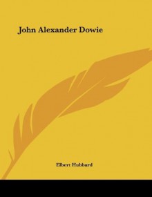 John Alexander Dowie - Elbert Hubbard