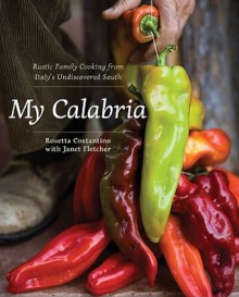 My Calabria: Rustic Family Cooking from Italy's Undiscovered South - Rosetta Costantino, Janet Fletcher, Shelley Lindgren