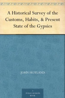 A Historical Survey of the Customs, Habits, & Present State of the Gypsies - John Hoyland