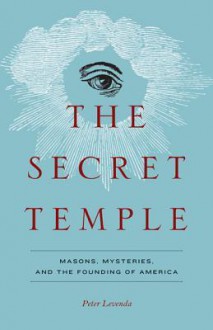 The Secret Temple: Masons, Mysteries, and the Founding of America - Peter Levenda