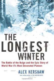 The Longest Winter: The Battle of the Bulge and the Epic Story of World War II's Most Decorated Platoon - Alex Kershaw