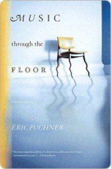 Music Through the Floor: Stories - Eric Puchner