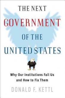 The Next Government of the United States: Why Our Institutions Fail Us and How to Fix Them - Donald F. Kettl