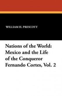 Nations of the World: Mexico and the Life of the Conqueror Fernando Cortes, Vol. 2 - William H. Prescott