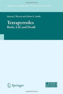 Tetrapyrroles: Birth, Life and Death (Molecular Biology Intelligence Unit) - Martin Warren, Alison Smith