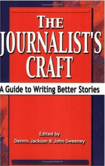 The Journalist's Craft: A Guide to Writing Better Stories - Dennis Jackson, John Sweeney