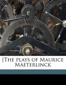 The Plays of Maurice Maeterlinck - Maurice Maeterlinck, Richard Hovey