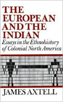 The European and the Indian: Essays in the Ethnohistory of Colonial North America - James Axtell