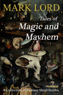 Tales of Magic and Mayhem: A Collection of Fantasy Short Stories - Mark Lord