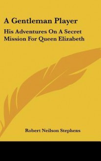 A Gentleman Player: His Adventures on a Secret Mission for Queen Elizabeth - Robert Neilson Stephens