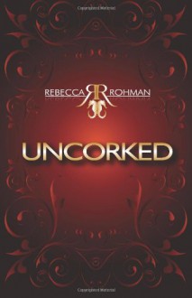 Uncorked (The Uncorked Series, #1) - Rebecca Rohman