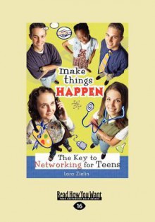 Make Things Happen: The Key to Networking for Teens - Lara Zielin, Lara Zielen