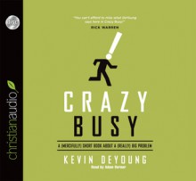 Crazy Busy: A (Mercifully) Short Book about a (Really) Big Problem - Kevin DeYoung, Adam Verner