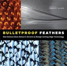 Bulletproof Feathers: How Science Uses Nature's Secrets to Design Cutting-Edge Technology - Robert Allen