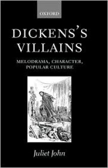 Dicken's Villains: Melodrama, Character, Popular Culture - Juliet John