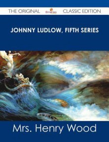 Johnny Ludlow, Fifth Series - The Original Classic Edition - Mrs. Henry Wood