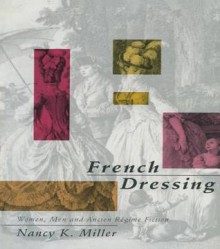 French Dressing: Women, Men, and Fiction in the Ancien Regime - Nancy K Miller