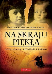 Na skraju piekła. Opowiadania i reportaże z kresów - Agnieszka Lewandowska - Kąkol