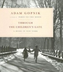 Through the Children's Gate: A Home in New York - Adam Gopnik