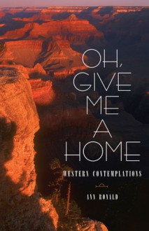 Oh, Give Me a Home: Western Contemplations - Ann Ronald