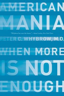 American Mania: When More is Not Enough - Peter C. Whybrow