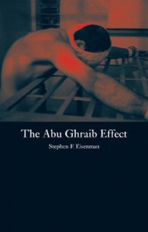 The Abu Ghraib Effect - Stephen F. Eisenman