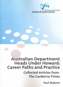 Australian Department Heads Under Howard: Career Paths and Practice: Collected Articles from the Canberra Times - Paul Malone