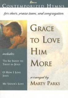 Grace to Love Him More: Contemporized Hymns for Choir, Praise Team and Congregation (Contemporized Hymns) - Marty Parks