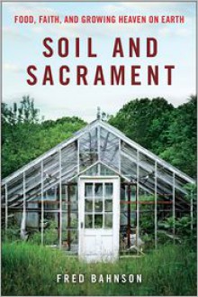 Soil and Sacrament: Four Seasons Among the Keepers of the Earth - Fred Bahnson